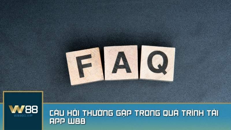 Giải đáp nhanh một số câu hỏi và vấn đề thường gặp khi tải app W88